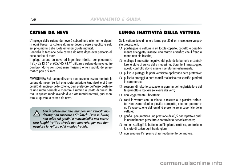 Alfa Romeo MiTo 2009 Libretto Uso Manutenzione (in Italian) 158AVVIAMENTO E GUIDA
CATENE DA NEVE
L’impiego delle catene da neve è subordinato alle norme vigenti
in ogni Paese. Le catene da neve devono essere applicate solo
sui pneumatici delle ruote anterio Alfa Romeo MiTo 2009 Libretto Uso Manutenzione (in Italian) 158AVVIAMENTO E GUIDA
CATENE DA NEVE
L’impiego delle catene da neve è subordinato alle norme vigenti
in ogni Paese. Le catene da neve devono essere applicate solo
sui pneumatici delle ruote anterio