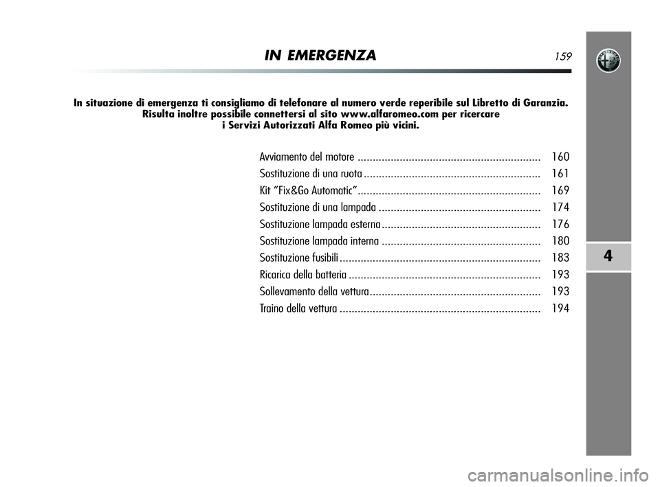 Alfa Romeo MiTo 2009 Libretto Uso Manutenzione (in Italian) IN EMERGENZA159
4
In situazione di emergenza ti consigliamo di telefonare al numero verde reperibile sul Libretto di Garanzia.
Risulta inoltre possibile connettersi al sito www.alfaromeo.com per ricer Alfa Romeo MiTo 2009 Libretto Uso Manutenzione (in Italian) IN EMERGENZA159
4
In situazione di emergenza ti consigliamo di telefonare al numero verde reperibile sul Libretto di Garanzia.
Risulta inoltre possibile connettersi al sito www.alfaromeo.com per ricer