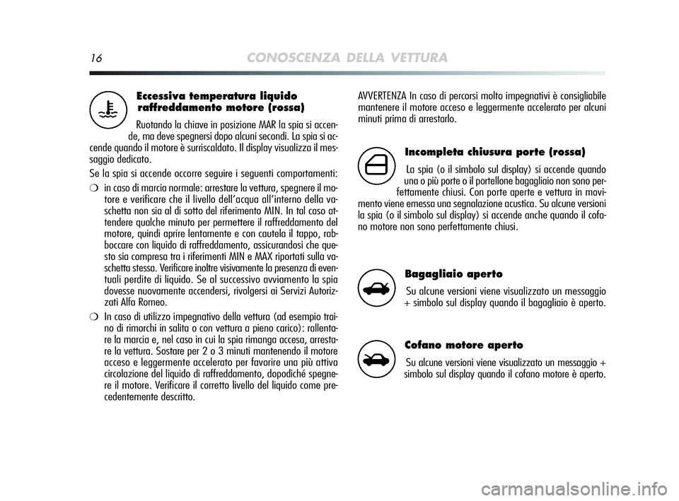 Alfa Romeo MiTo 2009  Libretto Uso Manutenzione (in Italian) 16CONOSCENZA DELLA VETTURA
AVVERTENZA In caso di percorsi molto impegnativi è consigliabile
mantenere il motore acceso e leggermente accelerato per alcuni
minuti prima di arrestarlo.Eccessiva tempera