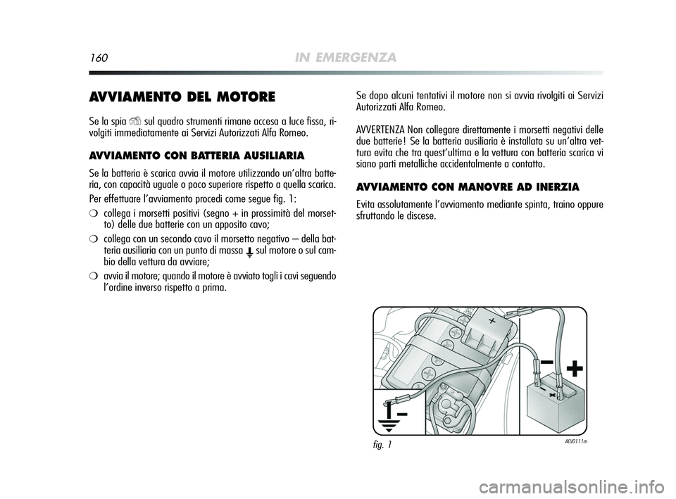 Alfa Romeo MiTo 2009 Libretto Uso Manutenzione (in Italian) 160IN EMERGENZA
AVVIAMENTO DEL MOTORE
Se la spia Ysul quadro strumenti rimane accesa a luce fissa, ri-
volgiti immediatamente ai Servizi Autorizzati Alfa Romeo.
AVVIAMENTO CON BATTERIA AUSILIARIA
Se Alfa Romeo MiTo 2009 Libretto Uso Manutenzione (in Italian) 160IN EMERGENZA
AVVIAMENTO DEL MOTORE
Se la spia Ysul quadro strumenti rimane accesa a luce fissa, ri-
volgiti immediatamente ai Servizi Autorizzati Alfa Romeo.
AVVIAMENTO CON BATTERIA AUSILIARIA
Se