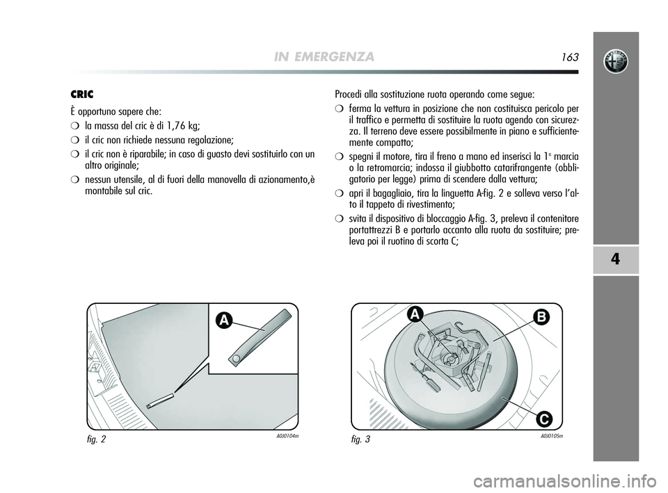 Alfa Romeo MiTo 2009 Libretto Uso Manutenzione (in Italian) IN EMERGENZA163
4
CRIC
È opportuno sapere che:
❍la massa del cric è di 1,76 kg;
❍il cric non richiede nessuna regolazione;
❍il cric non è riparabile; in caso di guasto devi sostituirlo con un Alfa Romeo MiTo 2009 Libretto Uso Manutenzione (in Italian) IN EMERGENZA163
4
CRIC
È opportuno sapere che:
❍la massa del cric è di 1,76 kg;
❍il cric non richiede nessuna regolazione;
❍il cric non è riparabile; in caso di guasto devi sostituirlo con un
