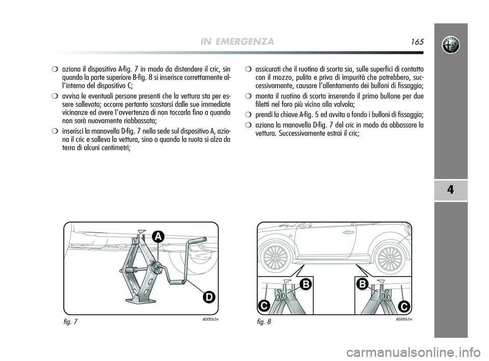 Alfa Romeo MiTo 2009 Libretto Uso Manutenzione (in Italian) IN EMERGENZA165
4
❍aziona il dispositivo A-fig. 7 in modo da distendere il cric, sin
quando la parte superiore B-fig. 8 si inserisce correttamente al-
l’interno del dispositivo C;
❍avvisa le eve Alfa Romeo MiTo 2009 Libretto Uso Manutenzione (in Italian) IN EMERGENZA165
4
❍aziona il dispositivo A-fig. 7 in modo da distendere il cric, sin
quando la parte superiore B-fig. 8 si inserisce correttamente al-
l’interno del dispositivo C;
❍avvisa le eve