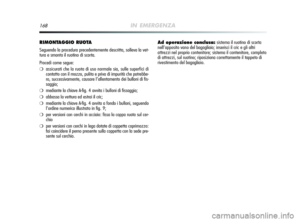 Alfa Romeo MiTo 2009 Libretto Uso Manutenzione (in Italian) 168IN EMERGENZA
RIMONTAGGIO RUOTA
Seguendo la procedura precedentemente descritta, solleva la vet-
tura e smonta il ruotino di scorta.
Procedi come segue:
❍assicurati che la ruota di uso normale si Alfa Romeo MiTo 2009 Libretto Uso Manutenzione (in Italian) 168IN EMERGENZA
RIMONTAGGIO RUOTA
Seguendo la procedura precedentemente descritta, solleva la vet-
tura e smonta il ruotino di scorta.
Procedi come segue:
❍assicurati che la ruota di uso normale si