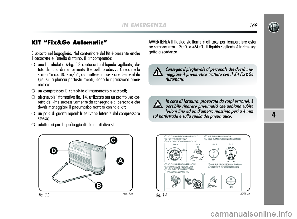 Alfa Romeo MiTo 2009 Libretto Uso Manutenzione (in Italian) IN EMERGENZA169
4
KIT “Fix&Go Automatic”
È ubicato nel bagagliaio. Nel contenitore del Kit è presente anche
il cacciavite e l’anello di traino. Il kit comprende:
❍una bomboletta A-fig. 13 co Alfa Romeo MiTo 2009 Libretto Uso Manutenzione (in Italian) IN EMERGENZA169
4
KIT “Fix&Go Automatic”
È ubicato nel bagagliaio. Nel contenitore del Kit è presente anche
il cacciavite e l’anello di traino. Il kit comprende:
❍una bomboletta A-fig. 13 co