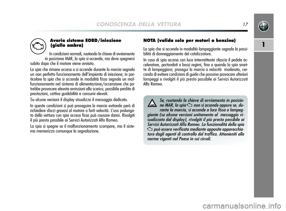 Alfa Romeo MiTo 2009 Libretto Uso Manutenzione (in Italian) Avaria sistema EOBD/iniezione
(giallo ambra)
In condizioni normali, ruotando la chiave di avviamento
in posizione MAR, la spia si accende, ma deve spegnersi
subito dopo che il motore viene avviato.
La Alfa Romeo MiTo 2009 Libretto Uso Manutenzione (in Italian) Avaria sistema EOBD/iniezione
(giallo ambra)
In condizioni normali, ruotando la chiave di avviamento
in posizione MAR, la spia si accende, ma deve spegnersi
subito dopo che il motore viene avviato.
La
