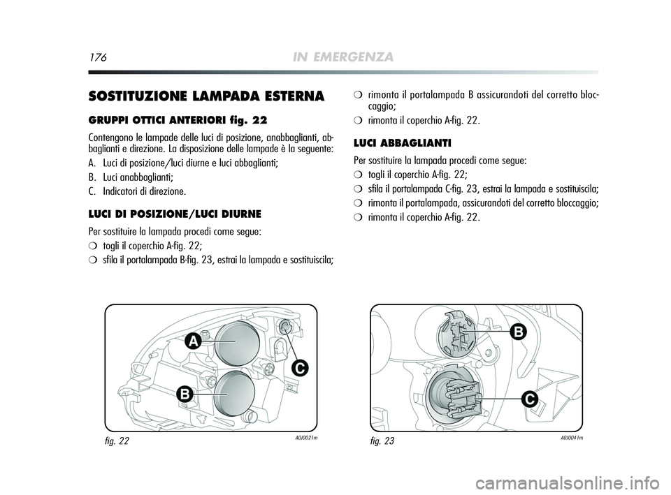 Alfa Romeo MiTo 2009 Libretto Uso Manutenzione (in Italian) 176IN EMERGENZA
SOSTITUZIONE LAMPADA ESTERNA
GRUPPI OTTICI ANTERIORI fig. 22
Contengono le lampade delle luci di posizione, anabbaglianti, ab-
baglianti e direzione. La disposizione delle lampade è l Alfa Romeo MiTo 2009 Libretto Uso Manutenzione (in Italian) 176IN EMERGENZA
SOSTITUZIONE LAMPADA ESTERNA
GRUPPI OTTICI ANTERIORI fig. 22
Contengono le lampade delle luci di posizione, anabbaglianti, ab-
baglianti e direzione. La disposizione delle lampade è l
