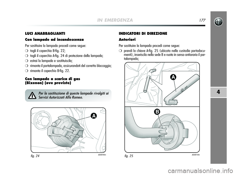 Alfa Romeo MiTo 2009 Libretto Uso Manutenzione (in Italian) IN EMERGENZA177
4
LUCI ANABBAGLIANTI
Con lampade ad incandescenza
Per sostituire la lampada procedi come segue:
❍togli il coperchio B-fig. 22;
❍togli il coperchio A-fig. 24 di protezione della lam Alfa Romeo MiTo 2009 Libretto Uso Manutenzione (in Italian) IN EMERGENZA177
4
LUCI ANABBAGLIANTI
Con lampade ad incandescenza
Per sostituire la lampada procedi come segue:
❍togli il coperchio B-fig. 22;
❍togli il coperchio A-fig. 24 di protezione della lam