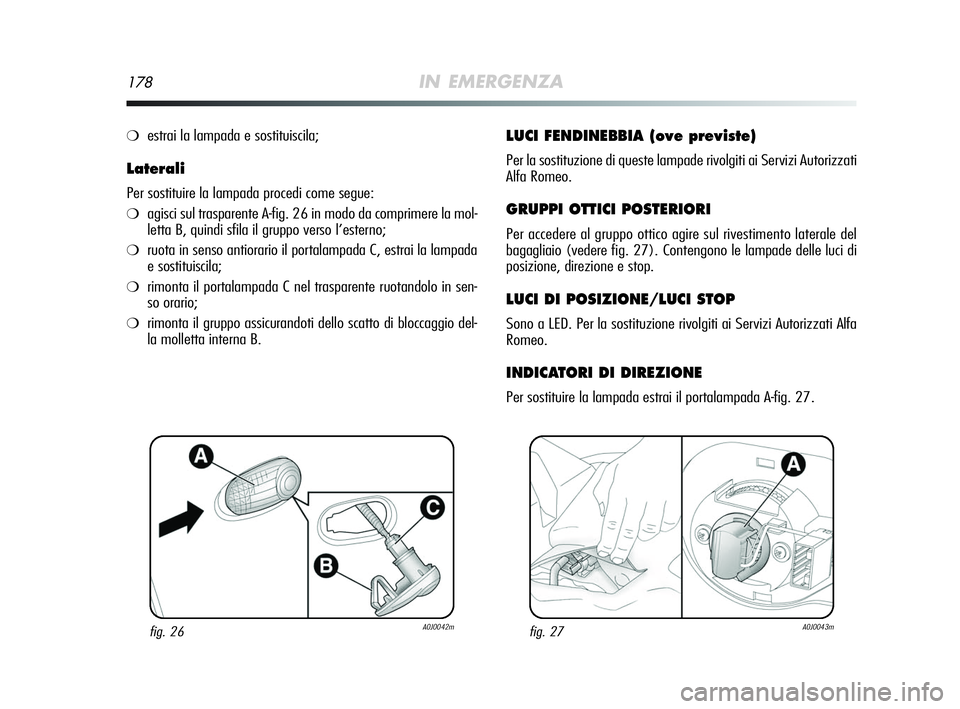 Alfa Romeo MiTo 2009 Libretto Uso Manutenzione (in Italian) 178IN EMERGENZA
❍estrai la lampada e sostituiscila;
Laterali
Per sostituire la lampada procedi come segue:
❍agisci sul trasparente A-fig. 26 in modo da comprimere la mol-
letta B, quindi sfila il Alfa Romeo MiTo 2009 Libretto Uso Manutenzione (in Italian) 178IN EMERGENZA
❍estrai la lampada e sostituiscila;
Laterali
Per sostituire la lampada procedi come segue:
❍agisci sul trasparente A-fig. 26 in modo da comprimere la mol-
letta B, quindi sfila il