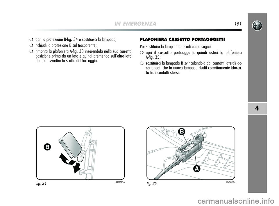 Alfa Romeo MiTo 2009  Libretto Uso Manutenzione (in Italian) IN EMERGENZA181
4
❍apri la protezione B-fig. 34 e sostituisci la lampada;
❍richiudi la protezione B sul trasparente;
❍rimonta la plafoniera A-fig. 33 inserendola nella sua corretta
posizione pri