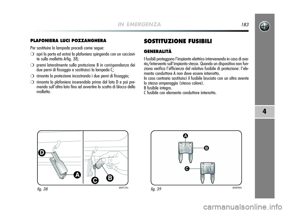 Alfa Romeo MiTo 2009 Libretto Uso Manutenzione (in Italian) IN EMERGENZA183
4
PLAFONIERA LUCI POZZANGHERA
Per sostituire la lampada procedi come segue:
❍apri la porta ed estrai la plafoniera spingendo con un cacciavi-
te sulla molletta A-fig. 38;
❍premi la Alfa Romeo MiTo 2009 Libretto Uso Manutenzione (in Italian) IN EMERGENZA183
4
PLAFONIERA LUCI POZZANGHERA
Per sostituire la lampada procedi come segue:
❍apri la porta ed estrai la plafoniera spingendo con un cacciavi-
te sulla molletta A-fig. 38;
❍premi la