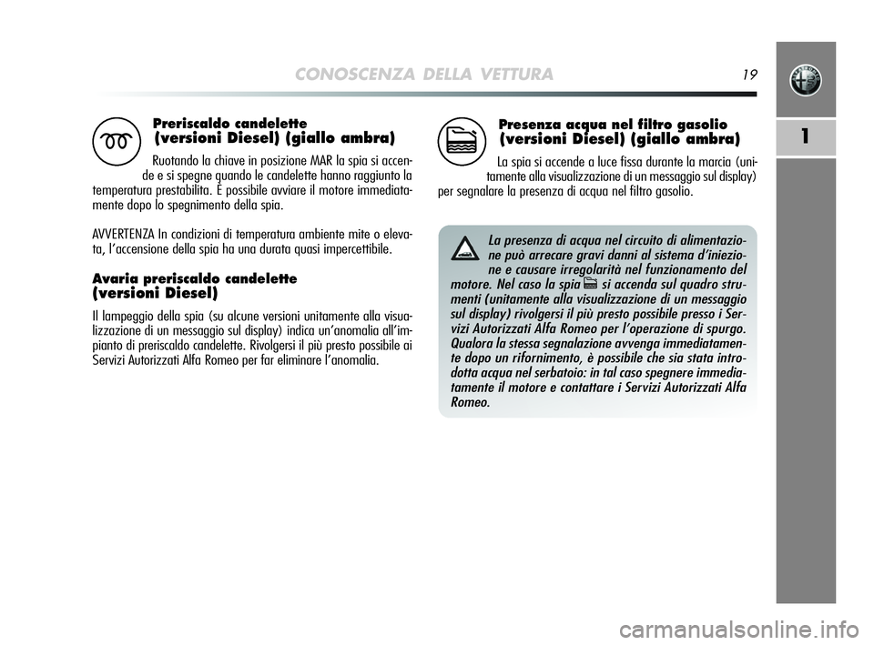 Alfa Romeo MiTo 2009 Libretto Uso Manutenzione (in Italian) CONOSCENZA DELLA VETTURA19
1
Preriscaldo candelette
(versioni Diesel) (giallo ambra)
Ruotando la chiave in posizione MAR la spia si accen-
de e si spegne quando le candelette hanno raggiunto la
temper Alfa Romeo MiTo 2009 Libretto Uso Manutenzione (in Italian) CONOSCENZA DELLA VETTURA19
1
Preriscaldo candelette
(versioni Diesel) (giallo ambra)
Ruotando la chiave in posizione MAR la spia si accen-
de e si spegne quando le candelette hanno raggiunto la
temper