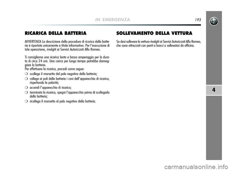 Alfa Romeo MiTo 2009 Libretto Uso Manutenzione (in Italian) IN EMERGENZA193
4
RICARICA DELLA BATTERIA
AVVERTENZA La descrizione della procedura di ricarica della batte-
ria è riportata unicamente a titolo informativo. Per l’esecuzione di
tale operazione, ri Alfa Romeo MiTo 2009 Libretto Uso Manutenzione (in Italian) IN EMERGENZA193
4
RICARICA DELLA BATTERIA
AVVERTENZA La descrizione della procedura di ricarica della batte-
ria è riportata unicamente a titolo informativo. Per l’esecuzione di
tale operazione, ri