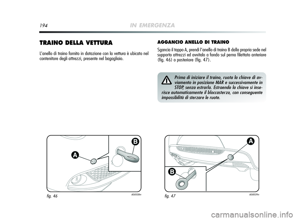 Alfa Romeo MiTo 2009 Libretto Uso Manutenzione (in Italian) 194IN EMERGENZA
TRAINO DELLA VETTURA
L’anello di traino fornito in dotazione con la vettura è ubicato nel
contenitore degli attrezzi, presente nel bagagliaio.
AGGANCIO ANELLO DI TRAINO
Sgancia il t Alfa Romeo MiTo 2009 Libretto Uso Manutenzione (in Italian) 194IN EMERGENZA
TRAINO DELLA VETTURA
L’anello di traino fornito in dotazione con la vettura è ubicato nel
contenitore degli attrezzi, presente nel bagagliaio.
AGGANCIO ANELLO DI TRAINO
Sgancia il t