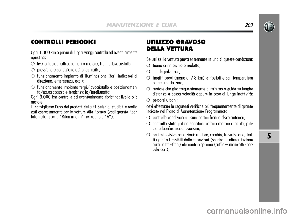 Alfa Romeo MiTo 2009  Libretto Uso Manutenzione (in Italian) MANUTENZIONE E CURA203
5
CONTROLLI PERIODICI
Ogni 1.000 km o prima di lunghi viaggi controlla ed eventualmente
ripristina:
❍livello liquido raffreddamento motore, freni e lavacristallo
❍pressione 