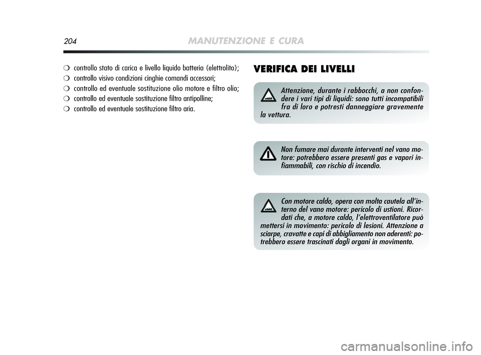 Alfa Romeo MiTo 2009 Libretto Uso Manutenzione (in Italian) 204MANUTENZIONE E CURA
VERIFICA DEI LIVELLI
Attenzione, durante i rabbocchi, a non confon-
dere i vari tipi di liquidi: sono tutti incompatibili
fra di loro e potresti danneggiare gravemente
la vettur Alfa Romeo MiTo 2009 Libretto Uso Manutenzione (in Italian) 204MANUTENZIONE E CURA
VERIFICA DEI LIVELLI
Attenzione, durante i rabbocchi, a non confon-
dere i vari tipi di liquidi: sono tutti incompatibili
fra di loro e potresti danneggiare gravemente
la vettur