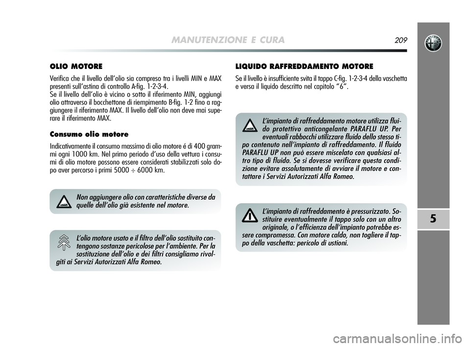 Alfa Romeo MiTo 2009 Libretto Uso Manutenzione (in Italian) MANUTENZIONE E CURA209
5
OLIO MOTORE
Verifica che il livello dell’olio sia compreso tra i livelli MIN e MAX
presenti sull’astina di controllo A-fig. 1-2-3-4.
Se il livello dell’olio è vicino o Alfa Romeo MiTo 2009 Libretto Uso Manutenzione (in Italian) MANUTENZIONE E CURA209
5
OLIO MOTORE
Verifica che il livello dell’olio sia compreso tra i livelli MIN e MAX
presenti sull’astina di controllo A-fig. 1-2-3-4.
Se il livello dell’olio è vicino o
