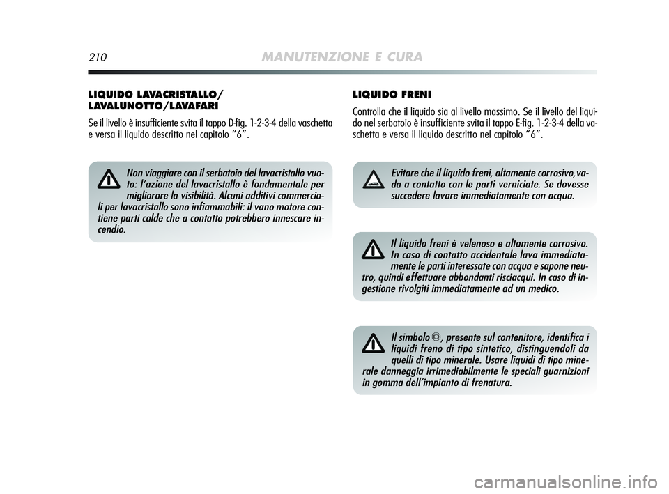 Alfa Romeo MiTo 2009 Libretto Uso Manutenzione (in Italian) 210MANUTENZIONE E CURA
LIQUIDO FRENI
Controlla che il liquido sia al livello massimo. Se il livello del liqui-
do nel serbatoio è insufficiente svita il tappo E-fig. 1-2-3-4 della va-
schetta e versa Alfa Romeo MiTo 2009 Libretto Uso Manutenzione (in Italian) 210MANUTENZIONE E CURA
LIQUIDO FRENI
Controlla che il liquido sia al livello massimo. Se il livello del liqui-
do nel serbatoio è insufficiente svita il tappo E-fig. 1-2-3-4 della va-
schetta e versa