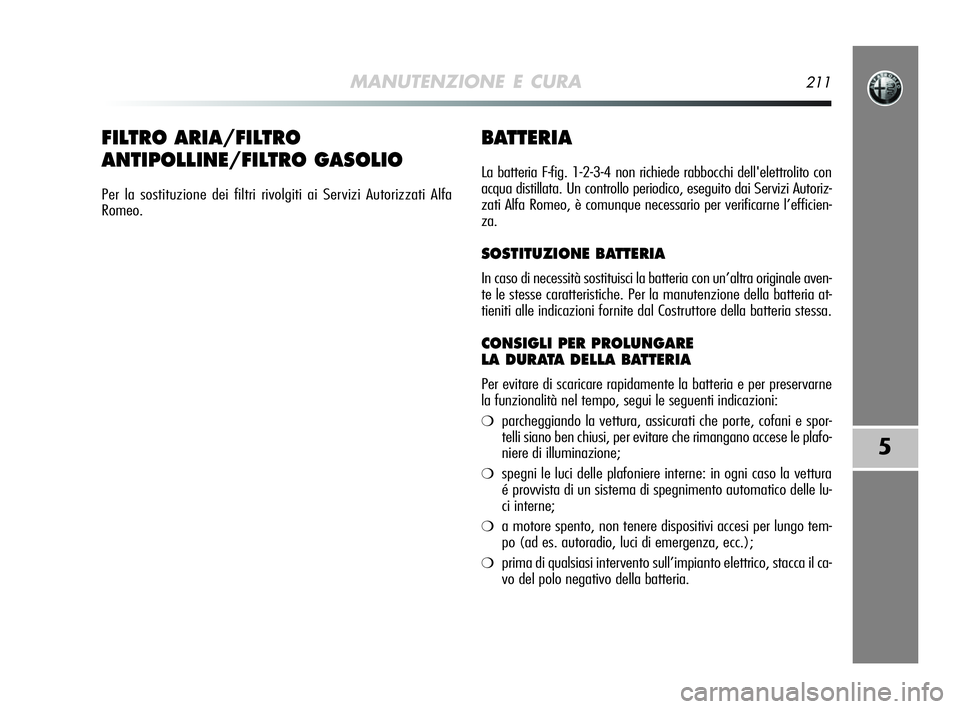 Alfa Romeo MiTo 2009 Libretto Uso Manutenzione (in Italian) MANUTENZIONE E CURA211
5
BATTERIA
La batteria F-fig. 1-2-3-4 non richiede rabbocchi dell'elettrolito con
acqua distillata. Un controllo periodico, eseguito dai Servizi Autoriz-
zati Alfa Romeo, è Alfa Romeo MiTo 2009 Libretto Uso Manutenzione (in Italian) MANUTENZIONE E CURA211
5
BATTERIA
La batteria F-fig. 1-2-3-4 non richiede rabbocchi dell'elettrolito con
acqua distillata. Un controllo periodico, eseguito dai Servizi Autoriz-
zati Alfa Romeo, è