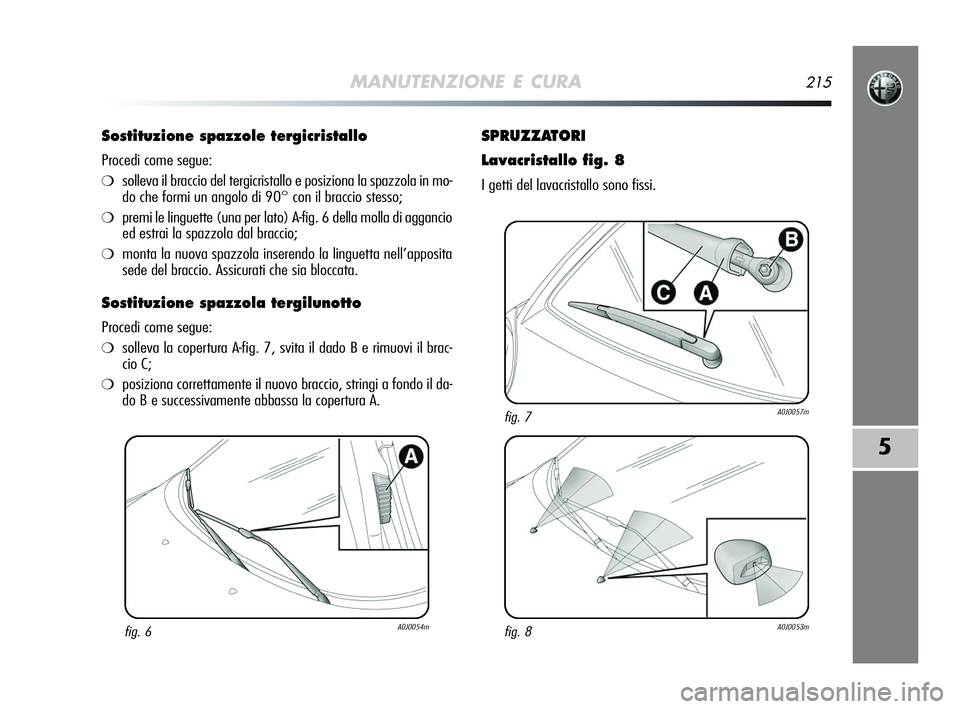 Alfa Romeo MiTo 2009 Libretto Uso Manutenzione (in Italian) MANUTENZIONE E CURA215
5
Sostituzione spazzole tergicristallo
Procedi come segue:
❍solleva il braccio del tergicristallo e posiziona la spazzola in mo-
do che formi un angolo di 90° con il braccio Alfa Romeo MiTo 2009 Libretto Uso Manutenzione (in Italian) MANUTENZIONE E CURA215
5
Sostituzione spazzole tergicristallo
Procedi come segue:
❍solleva il braccio del tergicristallo e posiziona la spazzola in mo-
do che formi un angolo di 90° con il braccio