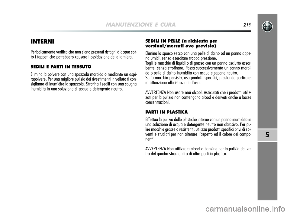 Alfa Romeo MiTo 2009 Libretto Uso Manutenzione (in Italian) MANUTENZIONE E CURA219
5
INTERNI
Periodicamente verifica che non siano presenti ristagni d’acqua sot-
to i tappeti che potrebbero causare l’ossidazione della lamiera.
SEDILI E PARTI IN TESSUTO
Eli Alfa Romeo MiTo 2009 Libretto Uso Manutenzione (in Italian) MANUTENZIONE E CURA219
5
INTERNI
Periodicamente verifica che non siano presenti ristagni d’acqua sot-
to i tappeti che potrebbero causare l’ossidazione della lamiera.
SEDILI E PARTI IN TESSUTO
Eli