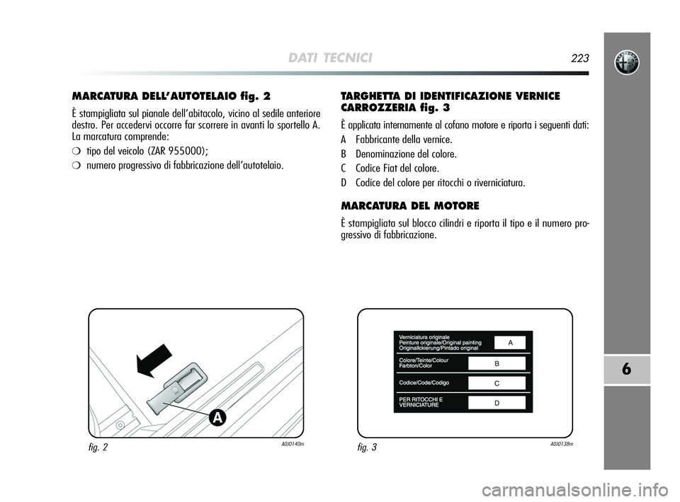 Alfa Romeo MiTo 2009  Libretto Uso Manutenzione (in Italian) DATI TECNICI223
6
MARCATURA DELL’AUTOTELAIO fig. 2
È stampigliata sul pianale dell’abitacolo, vicino al sedile anteriore
destro. Per accedervi occorre far scorrere in avanti lo sportello A. 
La m