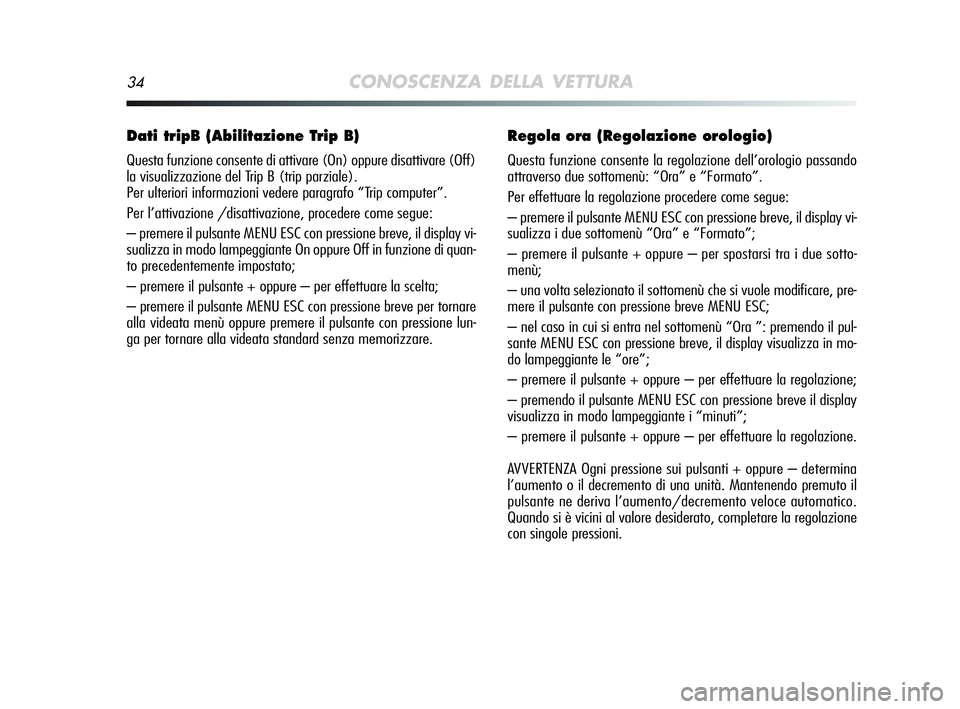 Alfa Romeo MiTo 2009  Libretto Uso Manutenzione (in Italian) 34CONOSCENZA DELLA VETTURA
Dati tripB (Abilitazione Trip B)
Questa funzione consente di attivare (On) oppure disattivare (Off)
la visualizzazione del Trip B (trip parziale). 
Per ulteriori informazion