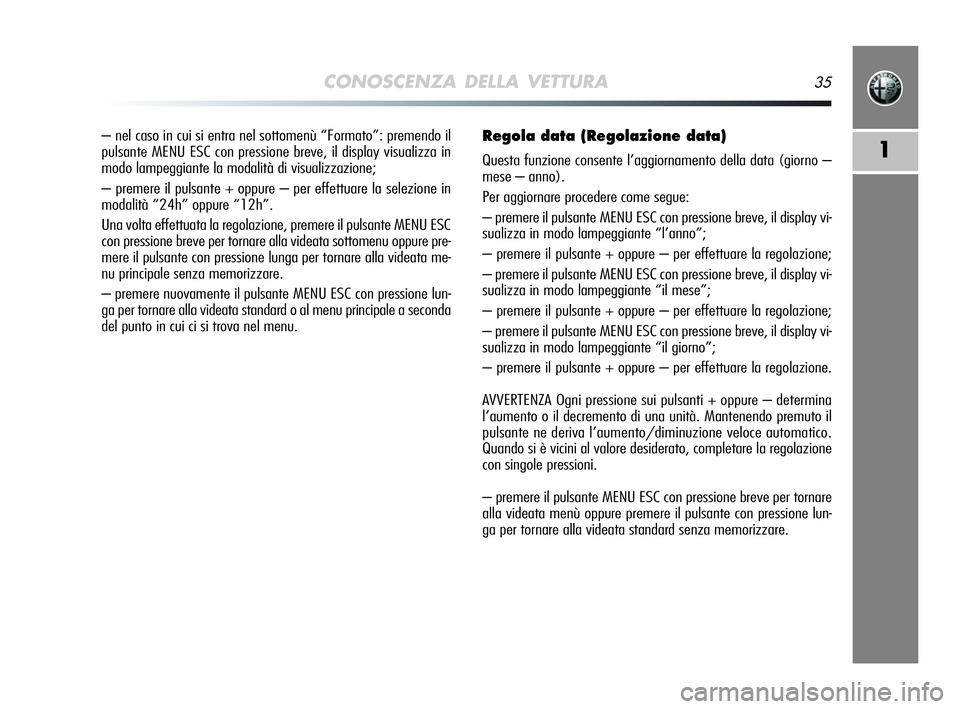 Alfa Romeo MiTo 2009  Libretto Uso Manutenzione (in Italian) CONOSCENZA DELLA VETTURA35
1
– nel caso in cui si entra nel sottomenù “Formato”: premendo il
pulsante MENU ESC con pressione breve, il display visualizza in
modo lampeggiante la modalità di vi