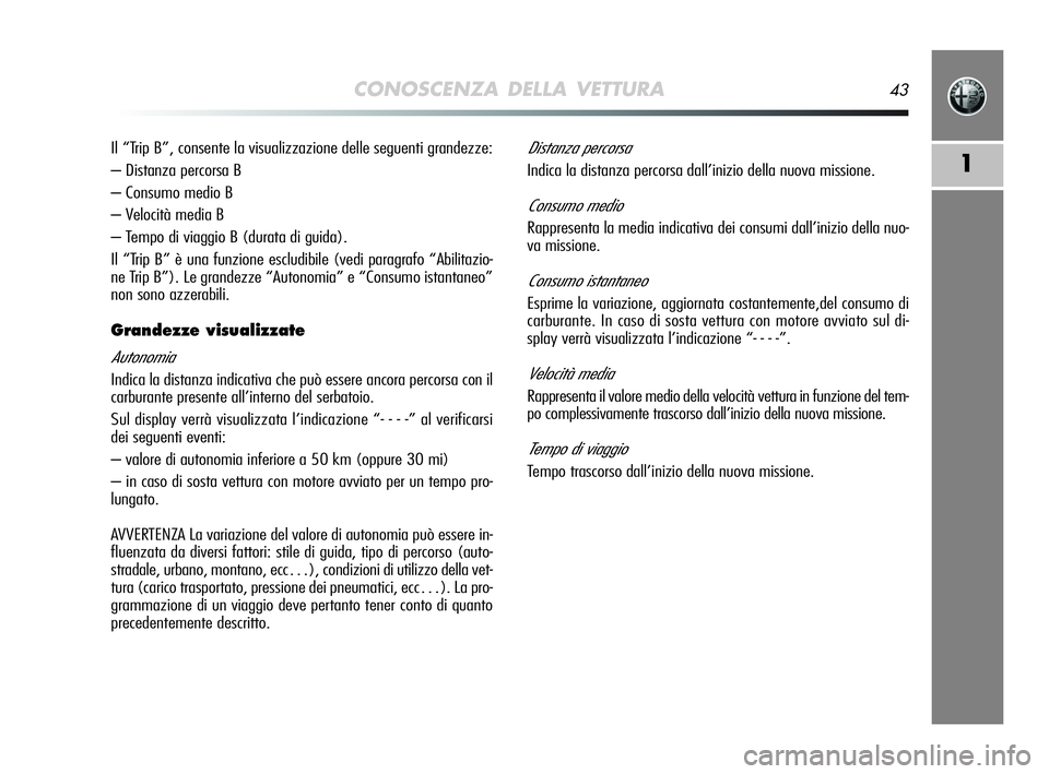 Alfa Romeo MiTo 2009 Libretto Uso Manutenzione (in Italian) CONOSCENZA DELLA VETTURA43
1
Il “Trip B”, consente la visualizzazione delle seguenti grandezze:
– Distanza percorsa B
– Consumo medio B
– Velocità media B
– Tempo di viaggio B (durata di Alfa Romeo MiTo 2009 Libretto Uso Manutenzione (in Italian) CONOSCENZA DELLA VETTURA43
1
Il “Trip B”, consente la visualizzazione delle seguenti grandezze:
– Distanza percorsa B
– Consumo medio B
– Velocità media B
– Tempo di viaggio B (durata di