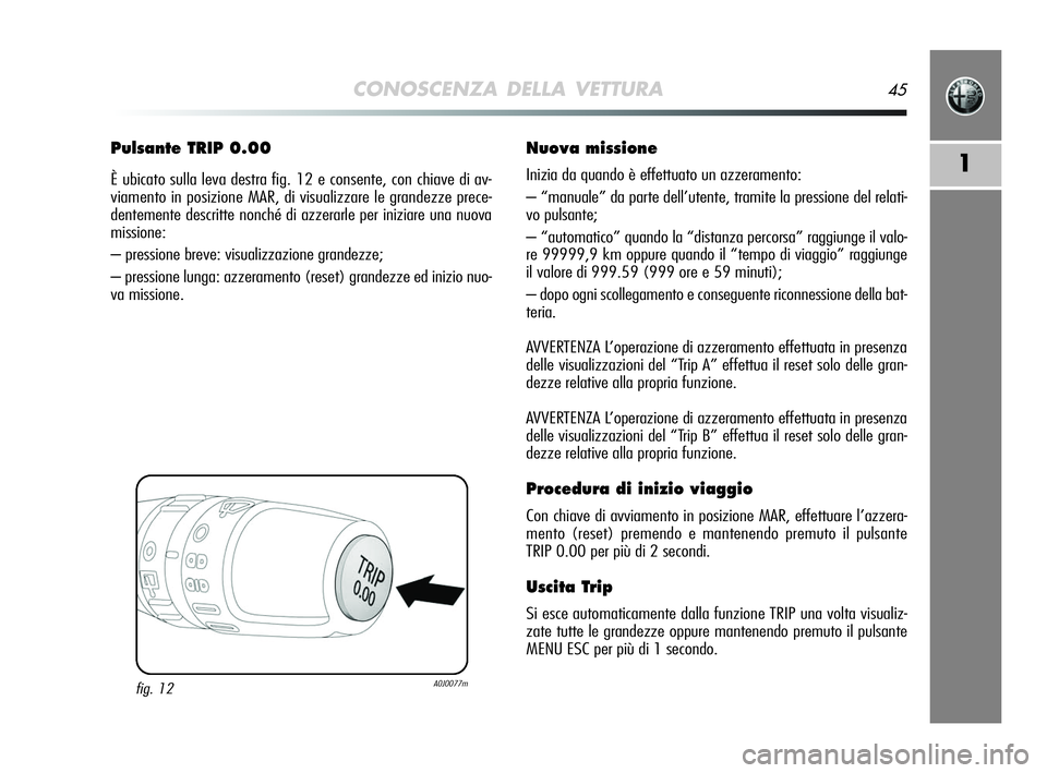 Alfa Romeo MiTo 2009 Libretto Uso Manutenzione (in Italian) CONOSCENZA DELLA VETTURA45
1
Pulsante TRIP 0.00
È ubicato sulla leva destra fig. 12 e consente, con chiave di av-
viamento in posizione MAR, di visualizzare le grandezze prece-
dentemente descritte n Alfa Romeo MiTo 2009 Libretto Uso Manutenzione (in Italian) CONOSCENZA DELLA VETTURA45
1
Pulsante TRIP 0.00
È ubicato sulla leva destra fig. 12 e consente, con chiave di av-
viamento in posizione MAR, di visualizzare le grandezze prece-
dentemente descritte n