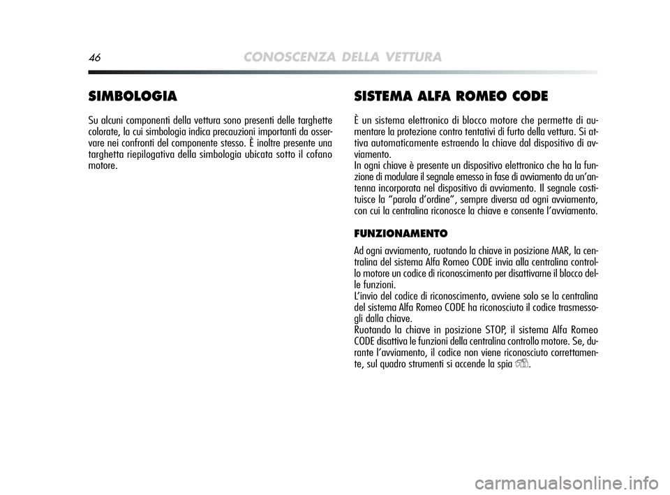 Alfa Romeo MiTo 2009  Libretto Uso Manutenzione (in Italian) 46CONOSCENZA DELLA VETTURA
SIMBOLOGIA
Su alcuni componenti della vettura sono presenti delle targhette
colorate, la cui simbologia indica precauzioni importanti da osser-
vare nei confronti del compon