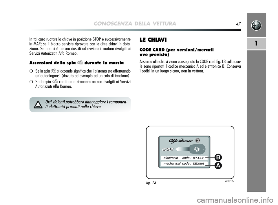 Alfa Romeo MiTo 2009 Libretto Uso Manutenzione (in Italian) CONOSCENZA DELLA VETTURA47
1
In tal caso ruotare la chiave in posizione STOP e successivamente
in MAR; se il blocco persiste riprovare con le altre chiavi in dota-
zione. Se non si è ancora riusciti Alfa Romeo MiTo 2009 Libretto Uso Manutenzione (in Italian) CONOSCENZA DELLA VETTURA47
1
In tal caso ruotare la chiave in posizione STOP e successivamente
in MAR; se il blocco persiste riprovare con le altre chiavi in dota-
zione. Se non si è ancora riusciti