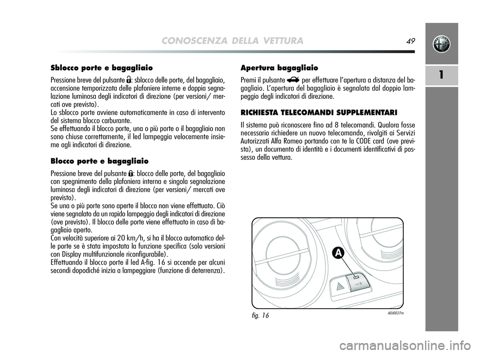 Alfa Romeo MiTo 2009 Libretto Uso Manutenzione (in Italian) CONOSCENZA DELLA VETTURA49
1
Sblocco porte e bagagliaio
Pressione breve del pulsante Ë: sblocco delle porte, del bagagliaio,
accensione temporizzata delle plafoniere interne e doppia segna-
lazione l Alfa Romeo MiTo 2009 Libretto Uso Manutenzione (in Italian) CONOSCENZA DELLA VETTURA49
1
Sblocco porte e bagagliaio
Pressione breve del pulsante Ë: sblocco delle porte, del bagagliaio,
accensione temporizzata delle plafoniere interne e doppia segna-
lazione l