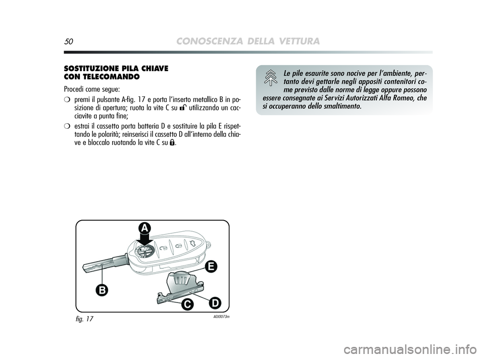 Alfa Romeo MiTo 2009 Libretto Uso Manutenzione (in Italian) 50CONOSCENZA DELLA VETTURA
SOSTITUZIONE PILA CHIAVE
CON TELECOMANDO
Procedi come segue:
❍premi il pulsante A-fig. 17 e porta l’inserto metallico B in po-
sizione di apertura; ruota la vite C su
Alfa Romeo MiTo 2009 Libretto Uso Manutenzione (in Italian) 50CONOSCENZA DELLA VETTURA
SOSTITUZIONE PILA CHIAVE
CON TELECOMANDO
Procedi come segue:
❍premi il pulsante A-fig. 17 e porta l’inserto metallico B in po-
sizione di apertura; ruota la vite C su
