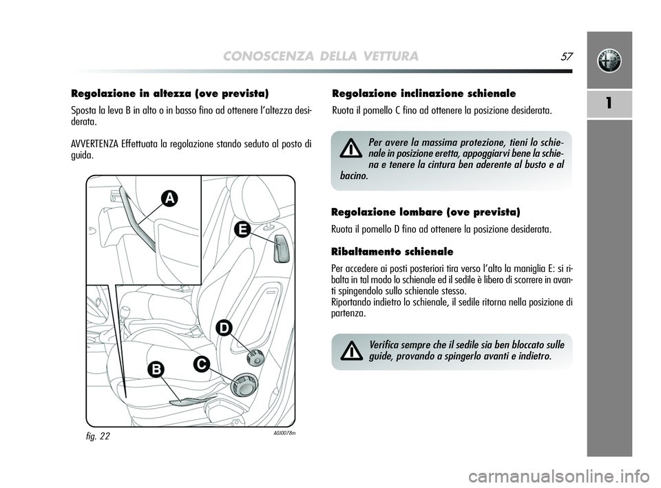 Alfa Romeo MiTo 2009 Libretto Uso Manutenzione (in Italian) CONOSCENZA DELLA VETTURA57
1
Regolazione in altezza (ove prevista)
Sposta la leva B in alto o in basso fino ad ottenere l’altezza desi-
derata.
AVVERTENZA Effettuata la regolazione stando seduto al Alfa Romeo MiTo 2009 Libretto Uso Manutenzione (in Italian) CONOSCENZA DELLA VETTURA57
1
Regolazione in altezza (ove prevista)
Sposta la leva B in alto o in basso fino ad ottenere l’altezza desi-
derata.
AVVERTENZA Effettuata la regolazione stando seduto al