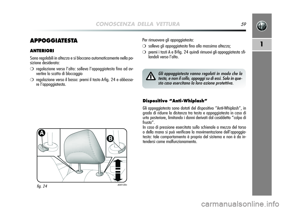 Alfa Romeo MiTo 2009 Libretto Uso Manutenzione (in Italian) CONOSCENZA DELLA VETTURA59
1APPOGGIATESTA
ANTERIORI
Sono regolabili in altezza e si bloccano automaticamente nella po-
sizione desiderata:
❍regolazione verso l’alto: solleva l’appoggiatesta fino Alfa Romeo MiTo 2009 Libretto Uso Manutenzione (in Italian) CONOSCENZA DELLA VETTURA59
1APPOGGIATESTA
ANTERIORI
Sono regolabili in altezza e si bloccano automaticamente nella po-
sizione desiderata:
❍regolazione verso l’alto: solleva l’appoggiatesta fino