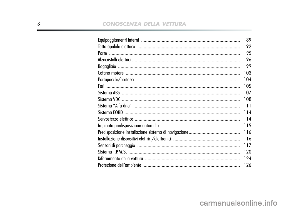 Alfa Romeo MiTo 2009  Libretto Uso Manutenzione (in Italian) 6CONOSCENZA DELLA VETTURA
Equipaggiamenti interni ............................................................................. 89
Tetto apribile elettrico.............................................