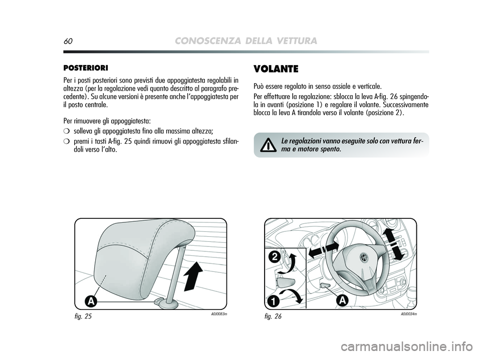 Alfa Romeo MiTo 2009  Libretto Uso Manutenzione (in Italian) 60CONOSCENZA DELLA VETTURA
POSTERIORI
Per i posti posteriori sono previsti due appoggiatesta regolabili in
altezza (per la regolazione vedi quanto descritto al paragrafo pre-
cedente). Su alcune versi