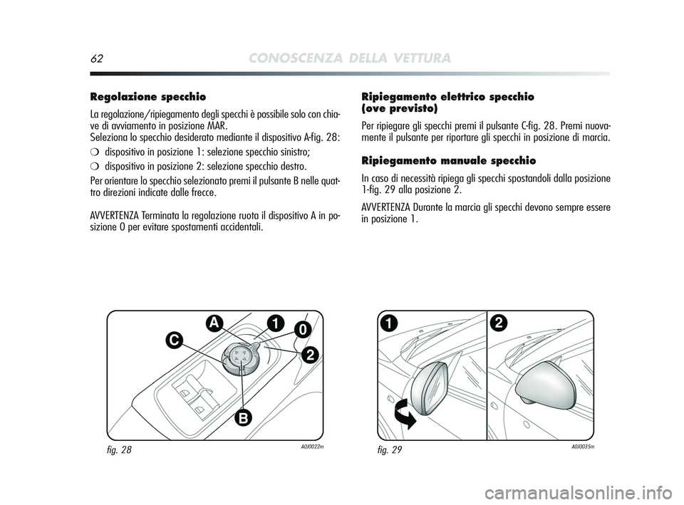 Alfa Romeo MiTo 2009  Libretto Uso Manutenzione (in Italian) 62CONOSCENZA DELLA VETTURA
Ripiegamento elettrico specchio
(ove previsto)
Per ripiegare gli specchi premi il pulsante C-fig. 28. Premi nuova-
mente il pulsante per riportare gli specchi in posizione d