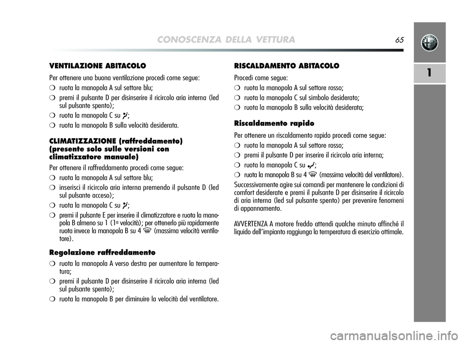 Alfa Romeo MiTo 2009  Libretto Uso Manutenzione (in Italian) CONOSCENZA DELLA VETTURA65
1
VENTILAZIONE ABITACOLO
Per ottenere una buona ventilazione procedi come segue:
❍ruota la manopola A sul settore blu;
❍premi il pulsante D per disinserire il ricircolo 