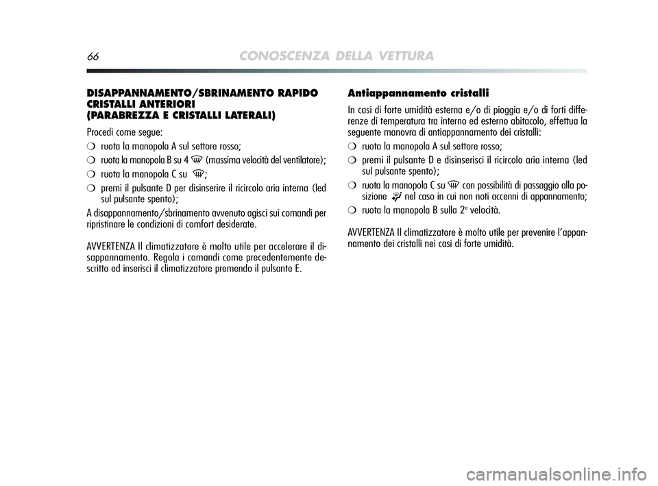 Alfa Romeo MiTo 2009  Libretto Uso Manutenzione (in Italian) 66CONOSCENZA DELLA VETTURA
DISAPPANNAMENTO/SBRINAMENTO RAPIDO
CRISTALLI ANTERIORI 
(PARABREZZA E CRISTALLI LATERALI)
Procedi come segue:
❍ruota la manopola A sul settore rosso;
❍ruota la manopola 