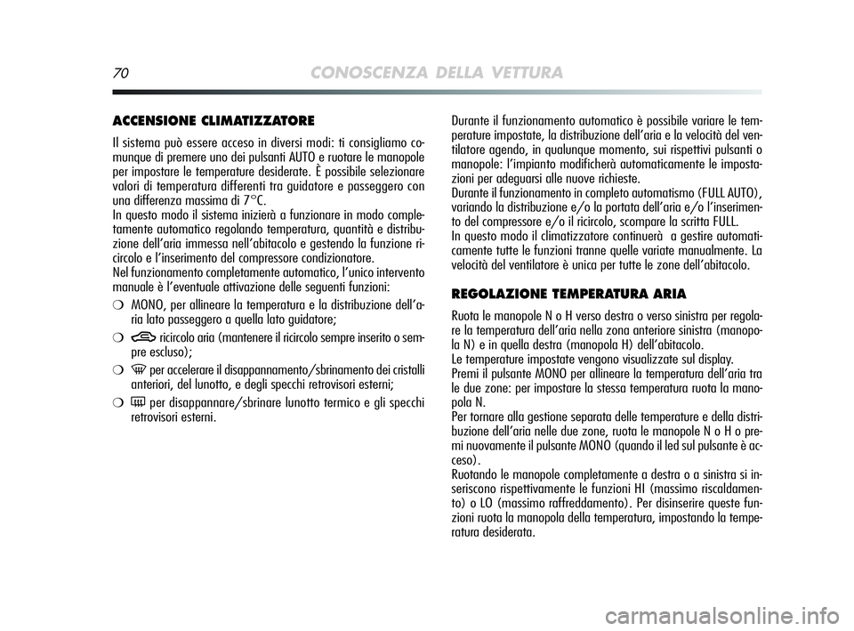 Alfa Romeo MiTo 2009  Libretto Uso Manutenzione (in Italian) 70CONOSCENZA DELLA VETTURA
Durante il funzionamento automatico è possibile variare le tem-
perature impostate, la distribuzione dell’aria e la velocità del ven-
tilatore agendo, in qualunque momen