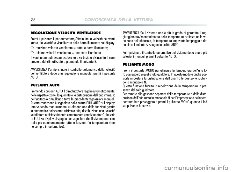Alfa Romeo MiTo 2009  Libretto Uso Manutenzione (in Italian) 72CONOSCENZA DELLA VETTURA
AVVERTENZA Se il sistema non è più in grado di garantire il rag-
giungimento/mantenimento della temperatura richiesta nelle va-
rie zone dell’abitacolo, la temperatura i
