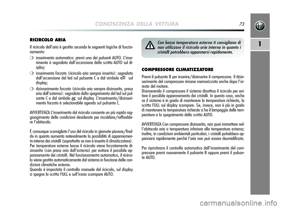 Alfa Romeo MiTo 2009  Libretto Uso Manutenzione (in Italian) CONOSCENZA DELLA VETTURA73
1
COMPRESSORE CLIMATIZZATORE
Premi il pulsante B per inserire/disinserire il compressore. Il disin-
serimento del compressore rimane memorizzato anche dopo l’ar-
resto del