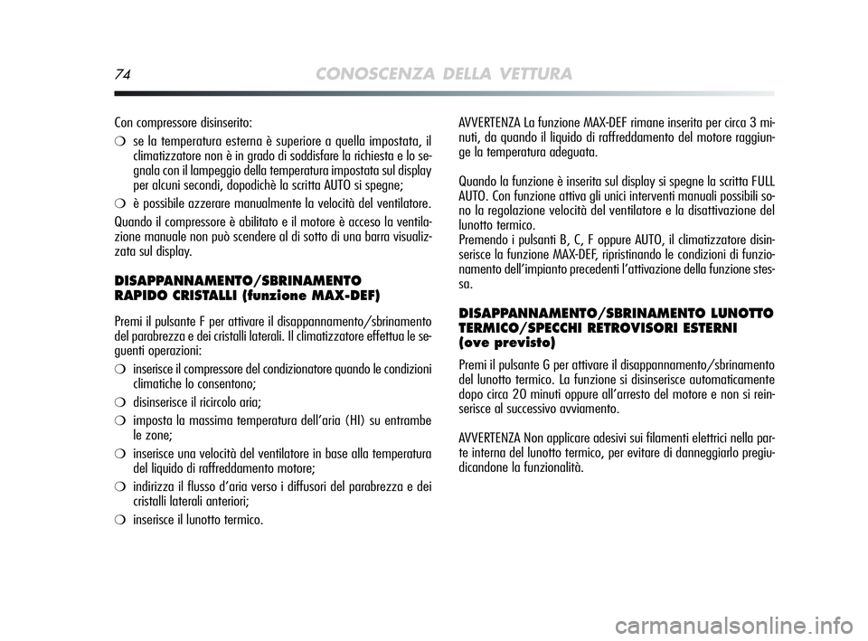 Alfa Romeo MiTo 2009  Libretto Uso Manutenzione (in Italian) 74CONOSCENZA DELLA VETTURA
AVVERTENZA La funzione MAX-DEF rimane inserita per circa 3 mi-
nuti, da quando il liquido di raffreddamento del motore raggiun-
ge la temperatura adeguata.
Quando la funzion