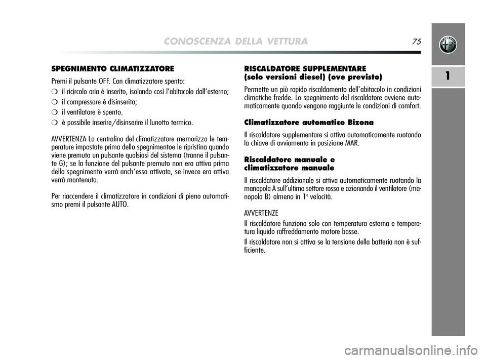 Alfa Romeo MiTo 2009  Libretto Uso Manutenzione (in Italian) CONOSCENZA DELLA VETTURA75
1
RISCALDATORE SUPPLEMENTARE 
(solo versioni diesel) (ove previsto)
Permette un più rapido riscaldamento dell’abitacolo in condizioni
climatiche fredde. Lo spegnimento de
