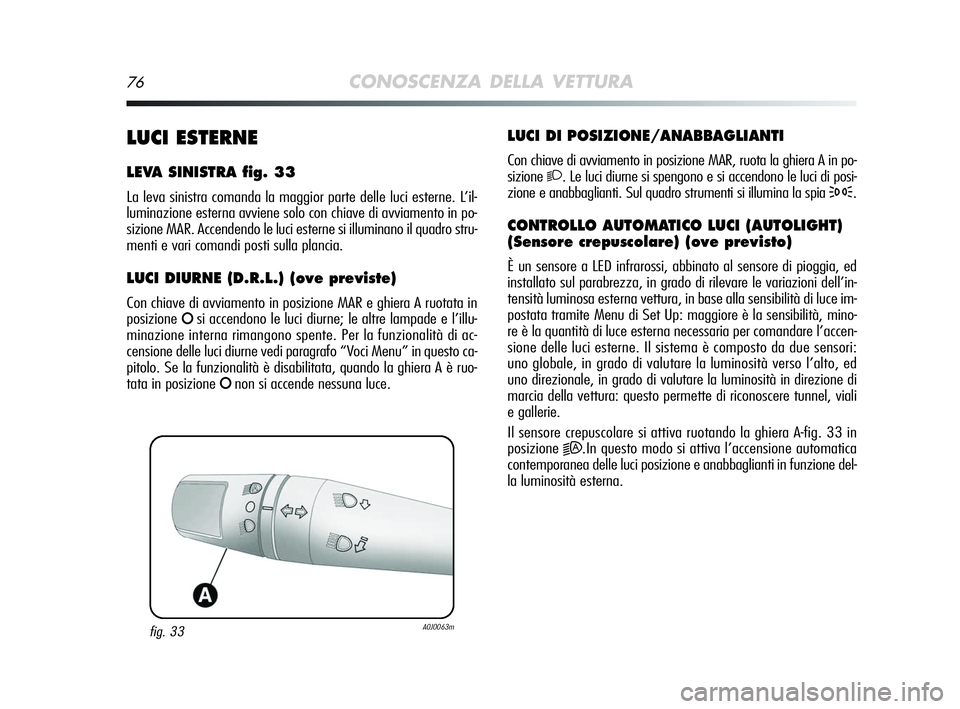 Alfa Romeo MiTo 2009  Libretto Uso Manutenzione (in Italian) 76CONOSCENZA DELLA VETTURA
LUCI DI POSIZIONE/ANABBAGLIANTI
Con chiave di avviamento in posizione MAR, ruota la ghiera A in po-
sizione
2. Le luci diurne si spengono e si accendono le luci di posi-
zio