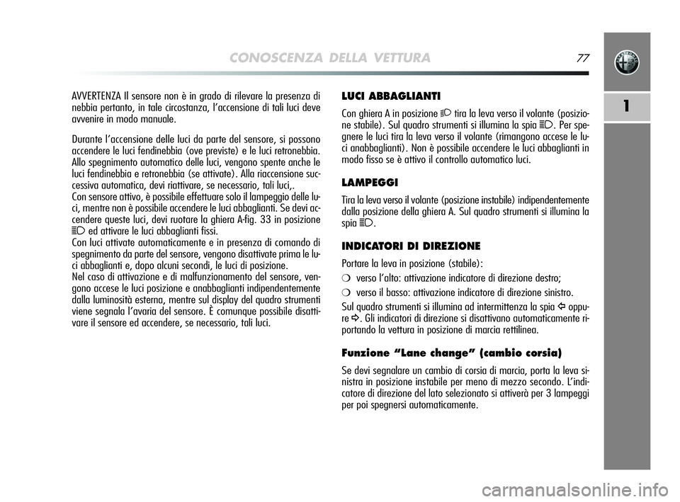 Alfa Romeo MiTo 2009  Libretto Uso Manutenzione (in Italian) CONOSCENZA DELLA VETTURA77
1
LUCI ABBAGLIANTI
Con ghiera A in posizione 2tira la leva verso il volante (posizio-
ne stabile). Sul quadro strumenti si illumina la spia 
1. Per spe-
gnere le luci tira l