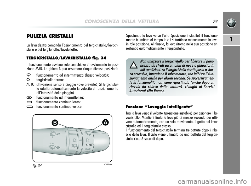 Alfa Romeo MiTo 2009  Libretto Uso Manutenzione (in Italian) CONOSCENZA DELLA VETTURA79
1
Spostando la leva verso l’alto (posizione instabile) il funziona-
mento è limitato al tempo in cui si trattiene manualmente la leva
in tale posizione. Al rilascio, la l