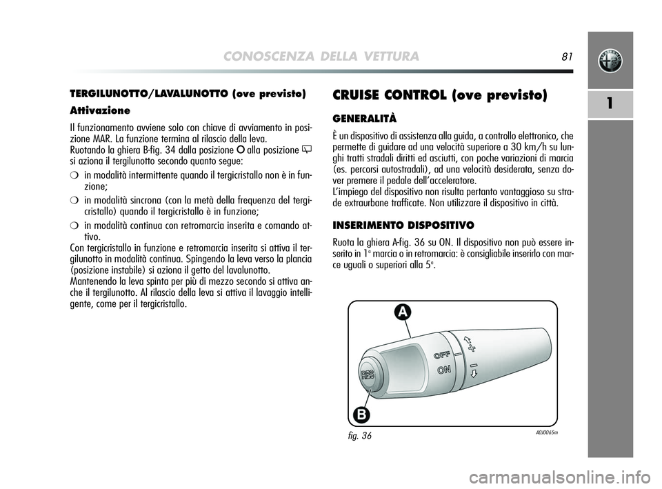 Alfa Romeo MiTo 2009 Libretto Uso Manutenzione (in Italian) CONOSCENZA DELLA VETTURA81
1CRUISE CONTROL (ove previsto)
GENERALITÀ
È un dispositivo di assistenza alla guida, a controllo elettronico, che
permette di guidare ad una velocità superiore a 30 km/h Alfa Romeo MiTo 2009 Libretto Uso Manutenzione (in Italian) CONOSCENZA DELLA VETTURA81
1CRUISE CONTROL (ove previsto)
GENERALITÀ
È un dispositivo di assistenza alla guida, a controllo elettronico, che
permette di guidare ad una velocità superiore a 30 km/h