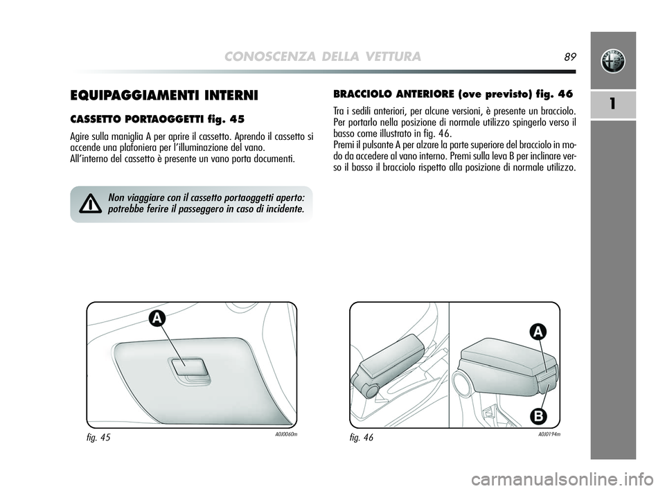 Alfa Romeo MiTo 2009 Libretto Uso Manutenzione (in Italian) CONOSCENZA DELLA VETTURA89
11EQUIPAGGIAMENTI INTERNI
CASSETTO PORTAOGGETTI fig. 45
Agire sulla maniglia A per aprire il cassetto. Aprendo il cassetto si
accende una plafoniera per l’illuminazione de Alfa Romeo MiTo 2009 Libretto Uso Manutenzione (in Italian) CONOSCENZA DELLA VETTURA89
11EQUIPAGGIAMENTI INTERNI
CASSETTO PORTAOGGETTI fig. 45
Agire sulla maniglia A per aprire il cassetto. Aprendo il cassetto si
accende una plafoniera per l’illuminazione de